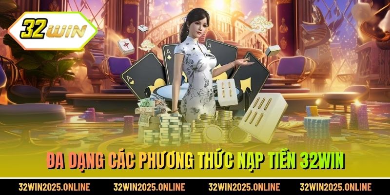 Đa dạng các phương thức nạp tiền 32WIN
