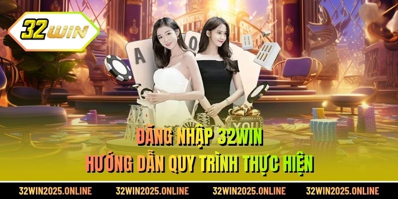 Đăng nhập 32WIN - Hướng dẫn quy trình thực hiện