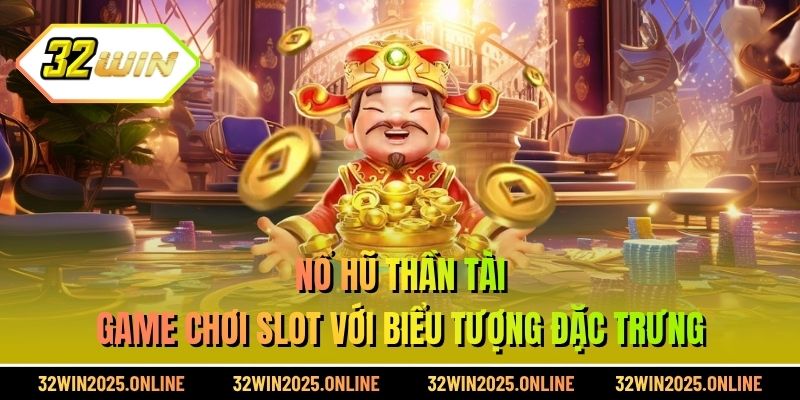 Nổ hũ thần tài - Game chơi slot với biểu tượng đặc trưng